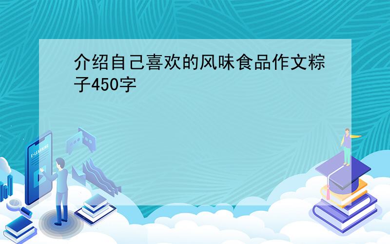 介绍自己喜欢的风味食品作文粽子450字