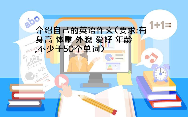 介绍自己的英语作文(要求:有身高 体重 外貌 爱好 年龄,不少于50个单词)