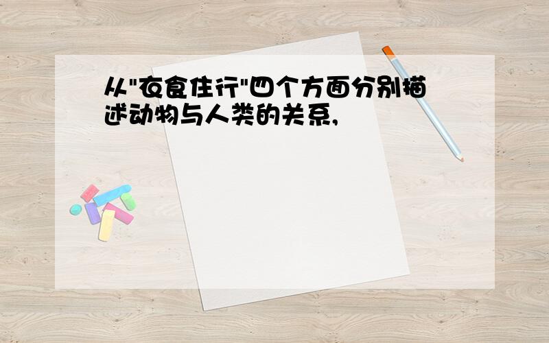 从"衣食住行"四个方面分别描述动物与人类的关系,