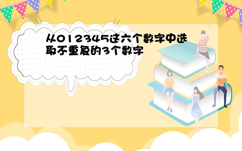 从012345这六个数字中选取不重复的3个数字