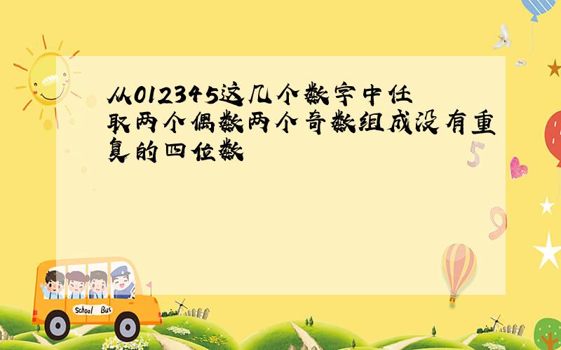 从012345这几个数字中任取两个偶数两个奇数组成没有重复的四位数