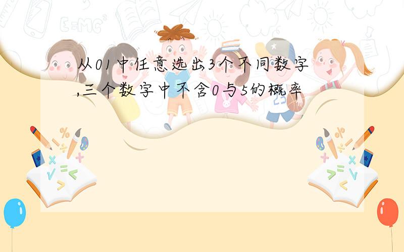 从01中任意选出3个不同数字,三个数字中不含0与5的概率