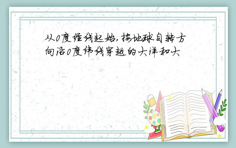 从0度经线起始,按地球自转方向沿0度纬线穿越的大洋和大