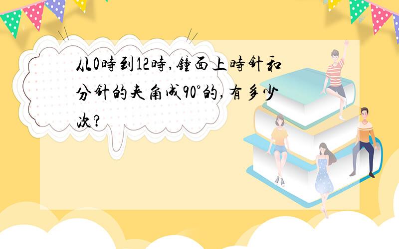 从0时到12时,钟面上时针和分针的夹角成90°的,有多少次?