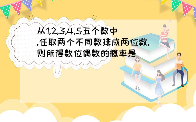 从1,2,3,4,5五个数中,任取两个不同数排成两位数,则所得数位偶数的概率是