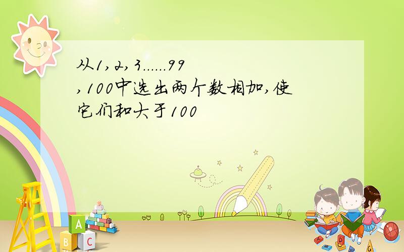 从1,2,3......99,100中选出两个数相加,使它们和大于100