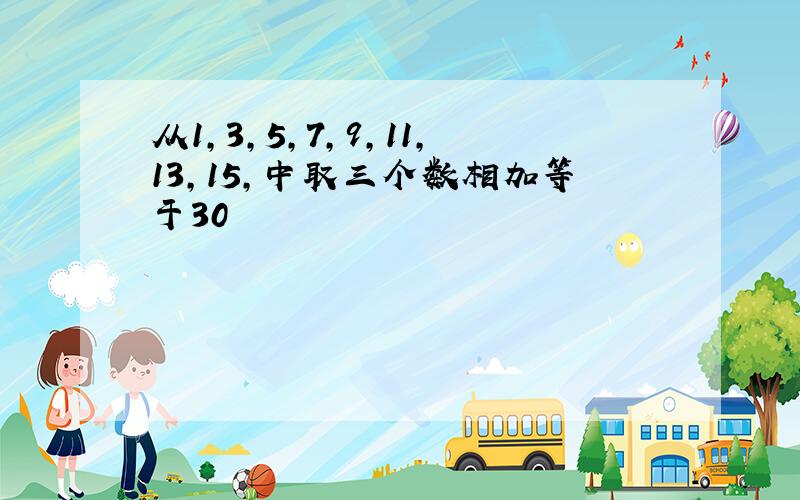 从1,3,5,7,9,11,13,15,中取三个数相加等于30