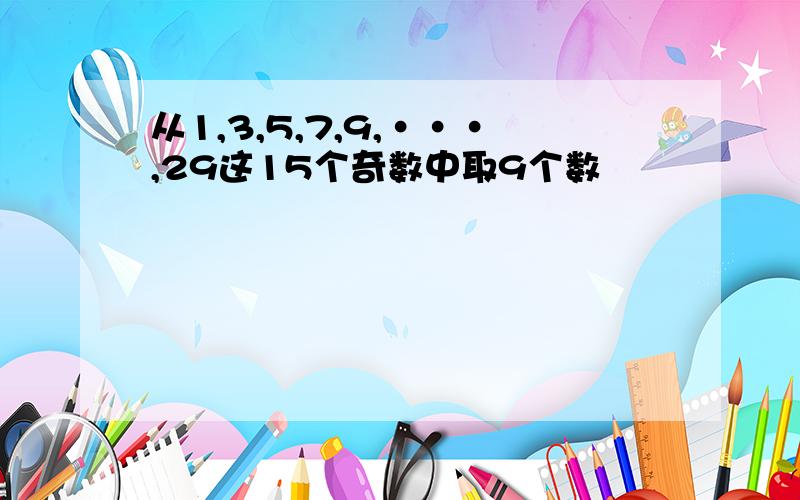 从1,3,5,7,9,···,29这15个奇数中取9个数