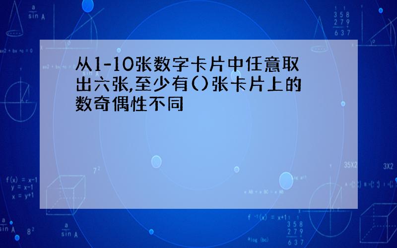 从1-10张数字卡片中任意取出六张,至少有()张卡片上的数奇偶性不同