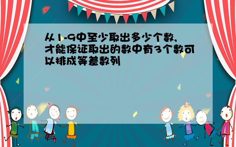 从1-9中至少取出多少个数,才能保证取出的数中有3个数可以排成等差数列