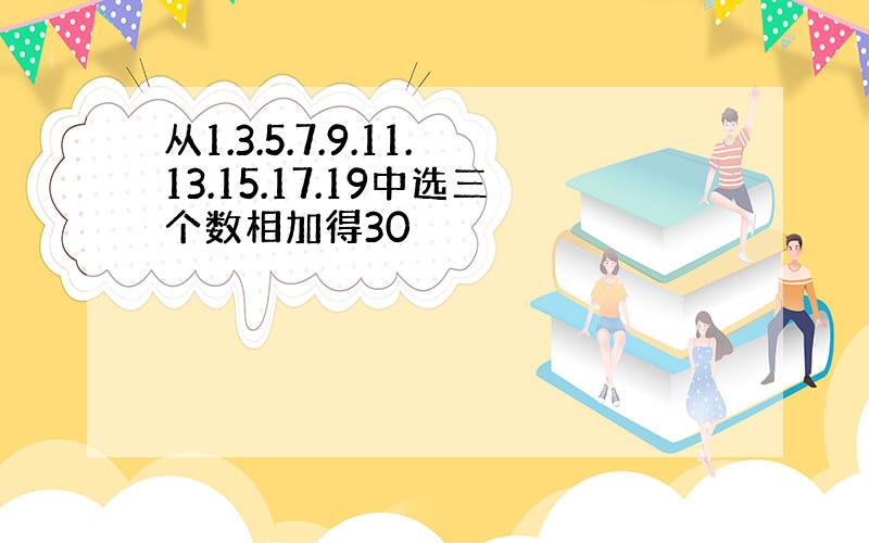 从1.3.5.7.9.11.13.15.17.19中选三个数相加得30