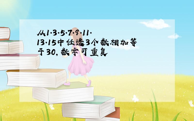 从1.3.5.7.9.11.13.15中任选3个数相加等于30,数字可重复