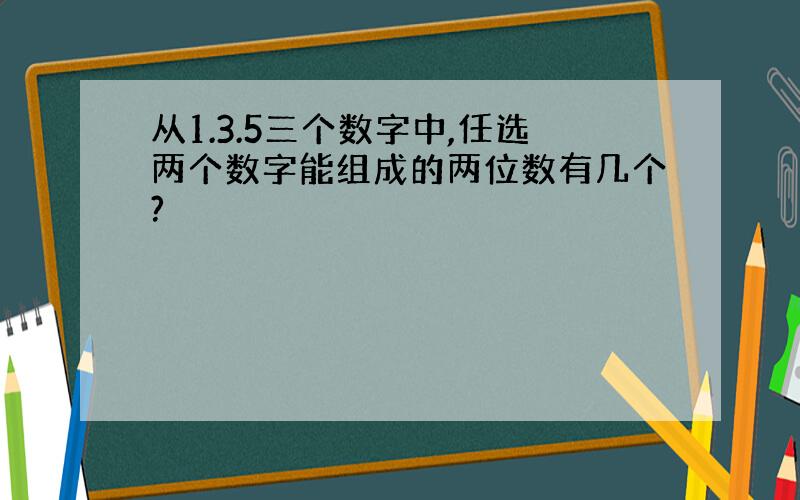 从1.3.5三个数字中,任选两个数字能组成的两位数有几个?