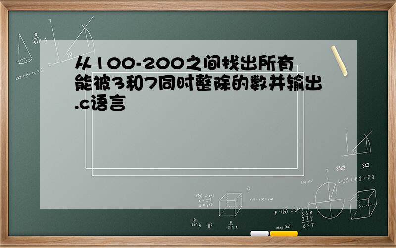 从100-200之间找出所有能被3和7同时整除的数并输出.c语言