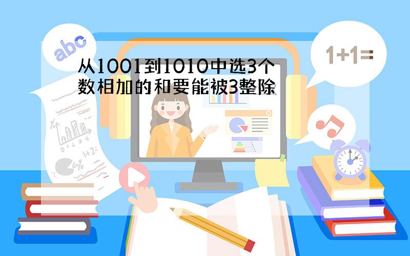 从1001到1010中选3个数相加的和要能被3整除