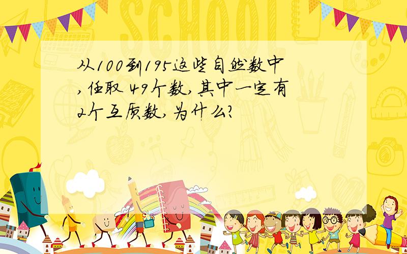 从100到195这些自然数中,任取 49个数,其中一定有2个互质数,为什么?