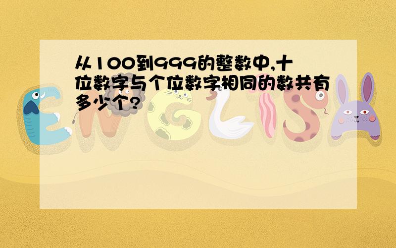 从100到999的整数中,十位数字与个位数字相同的数共有多少个?