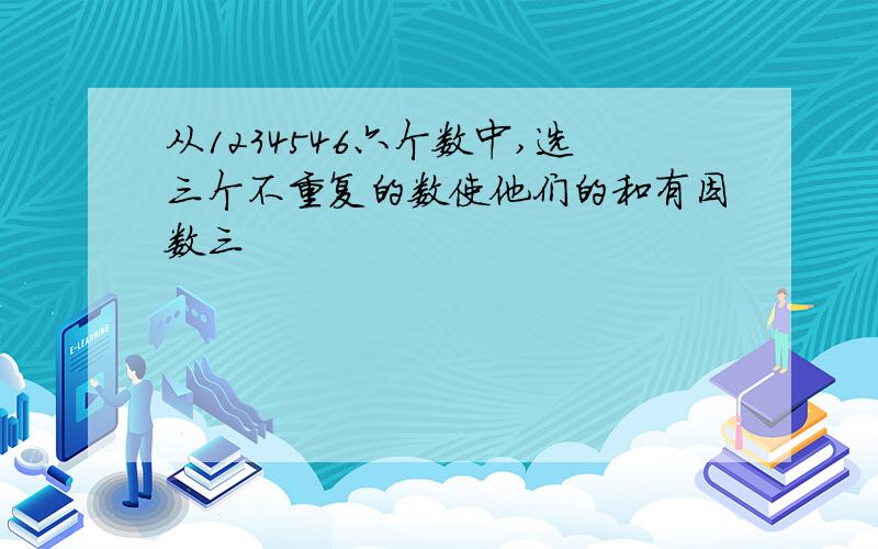 从1234546六个数中,选三个不重复的数使他们的和有因数三