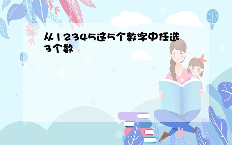 从12345这5个数字中任选3个数