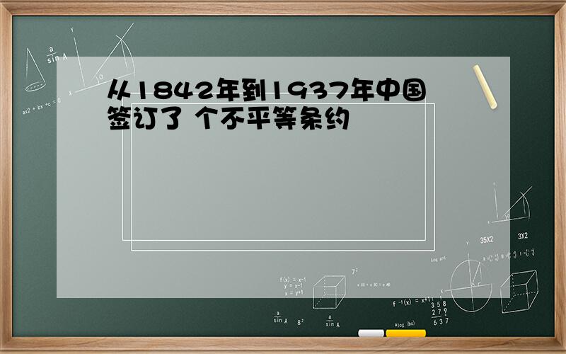 从1842年到1937年中国签订了 个不平等条约