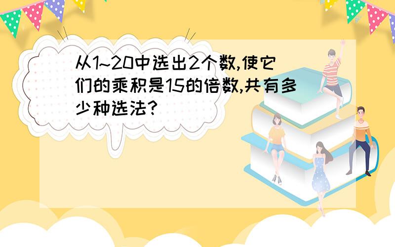 从1~20中选出2个数,使它们的乘积是15的倍数,共有多少种选法?