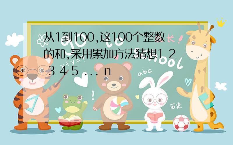 从1到100,这100个整数的和,采用累加方法猜想1 2 3 4 5 ... n