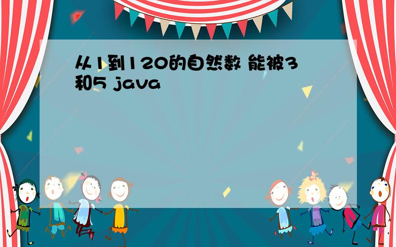 从1到120的自然数 能被3和5 java