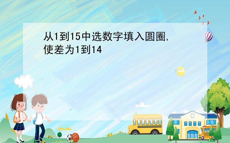 从1到15中选数字填入圆圈,使差为1到14