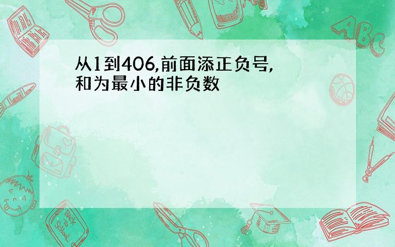 从1到406,前面添正负号,和为最小的非负数