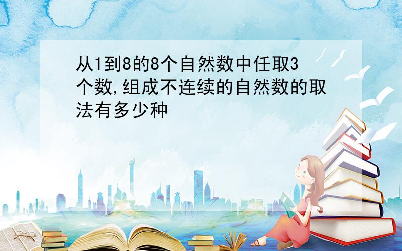 从1到8的8个自然数中任取3个数,组成不连续的自然数的取法有多少种