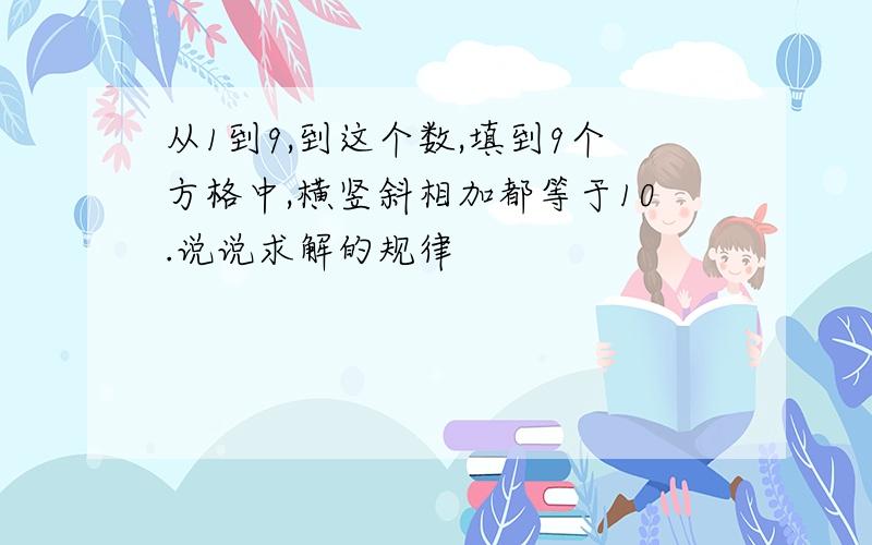 从1到9,到这个数,填到9个方格中,横竖斜相加都等于10.说说求解的规律