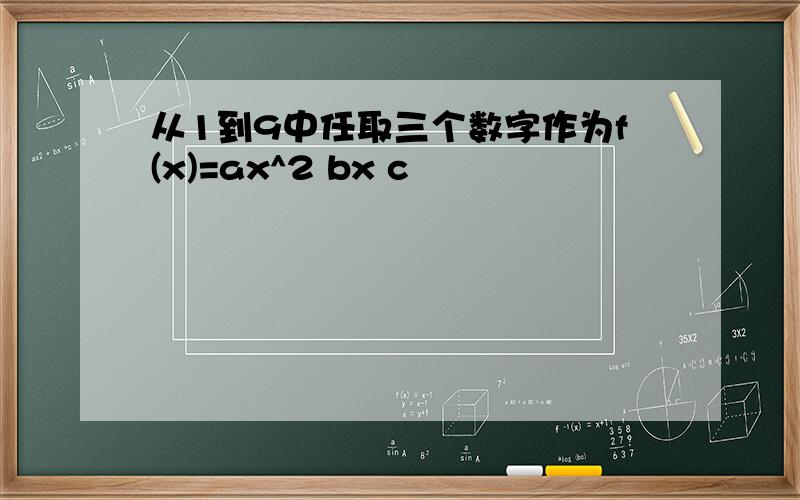 从1到9中任取三个数字作为f(x)=ax^2 bx c