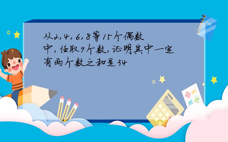 从2,4,6,8等15个偶数中,任取9个数,证明其中一定有两个数之和是34