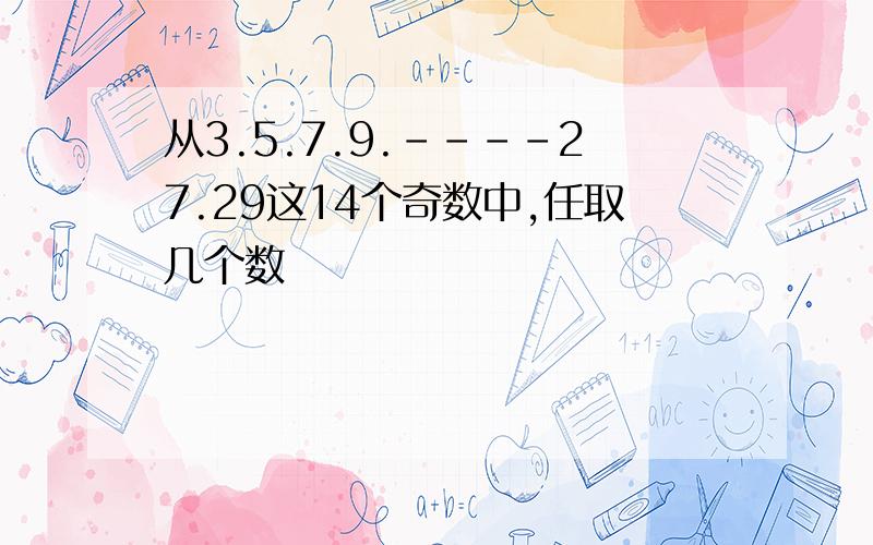 从3.5.7.9.----27.29这14个奇数中,任取几个数