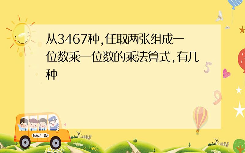 从3467种,任取两张组成一位数乘一位数的乘法算式,有几种