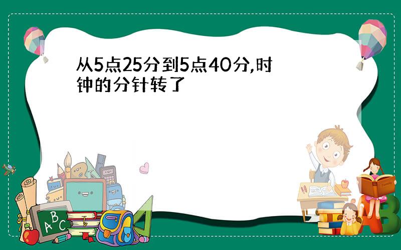 从5点25分到5点40分,时钟的分针转了