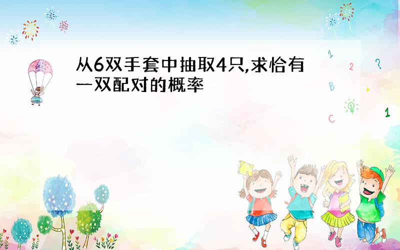 从6双手套中抽取4只,求恰有一双配对的概率