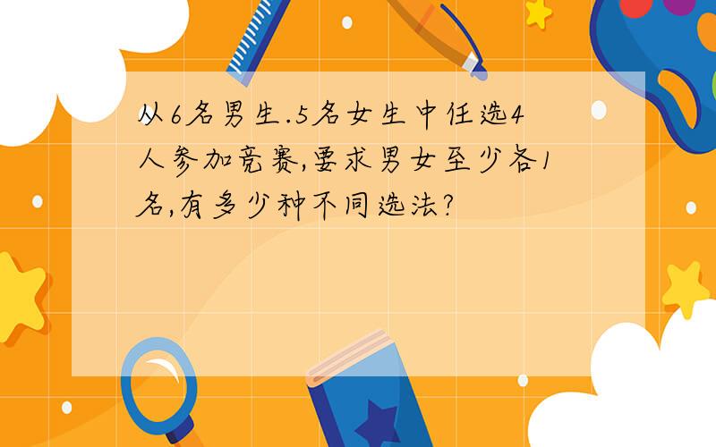 从6名男生.5名女生中任选4人参加竞赛,要求男女至少各1名,有多少种不同选法?