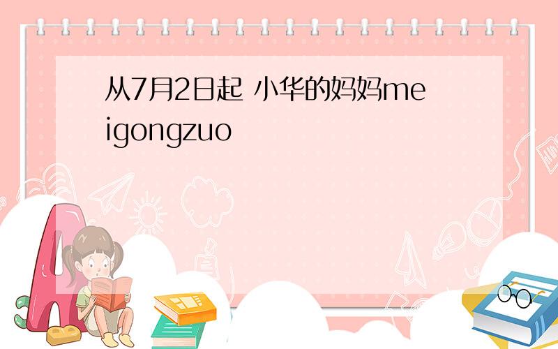 从7月2日起 小华的妈妈meigongzuo