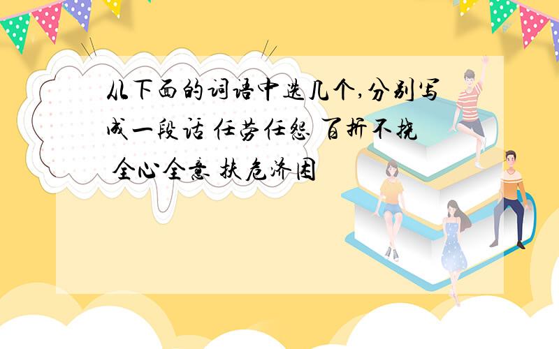 从下面的词语中选几个,分别写成一段话 任劳任怨 百折不挠 全心全意 扶危济困