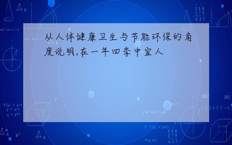 从人体健康卫生与节能环保的角度说明,在一年四季中宜人