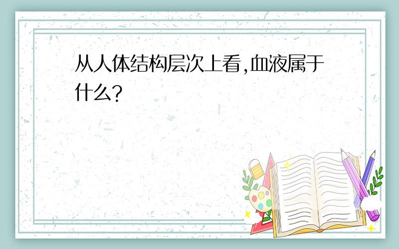 从人体结构层次上看,血液属于什么?