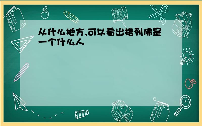 从什么地方,可以看出格列佛是一个什么人