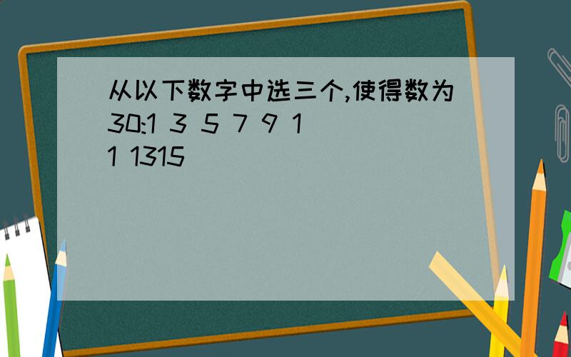 从以下数字中选三个,使得数为30:1 3 5 7 9 11 1315