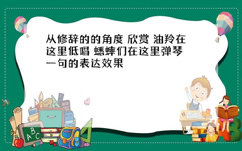 从修辞的的角度 欣赏 油羚在这里低唱 蟋蟀们在这里弹琴 一句的表达效果