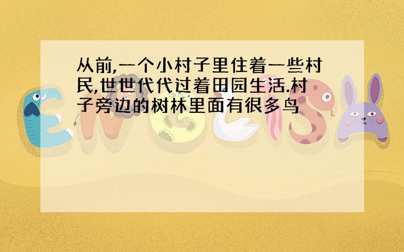 从前,一个小村子里住着一些村民,世世代代过着田园生活.村子旁边的树林里面有很多鸟