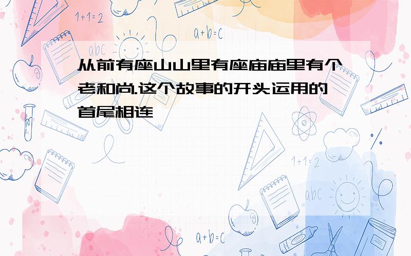 从前有座山山里有座庙庙里有个老和尚.这个故事的开头运用的首尾相连