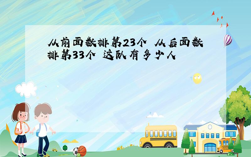 从前面数排第23个 从后面数排第33个 这队有多少人