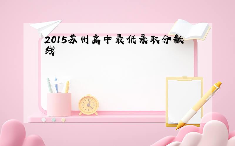 2015苏州高中最低录取分数线