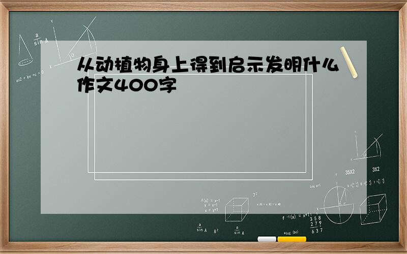 从动植物身上得到启示发明什么作文400字